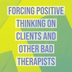 forcing positive thinking on clients other bad therapists