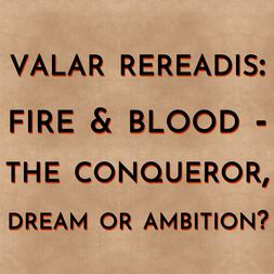 valar rereadis fire blood aegon conqueror dream or ambition